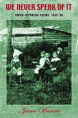 We Never Speak of It: Idaho-Wyoming Poems, 1889-90