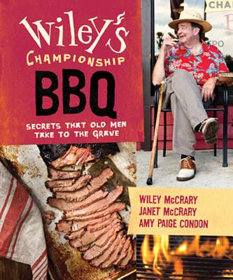 Wiley's Championship BBQ: Secrets That Old Men Take to the Grave