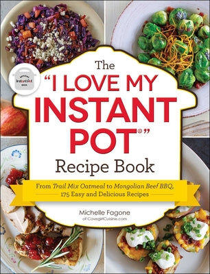 The "I Love My Instant Pot®" Recipe Book: From Trail Mix Oatmeal to Mongolian Beef BBQ, 175 Easy and Delicious Recipes ("I Love My" Cookbook Series)