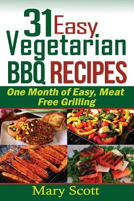 31 Easy Vegetarian BBQ Recipes: One Month of Easy, Meat Free Grilling (31 Days of Vegetarian #1)