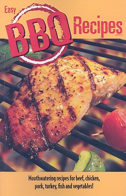 Easy BBQ Recipes: Mouthwatering Recipes for Beef, Chicken, Pork, Turkey, Fish and Vegetables Too!
