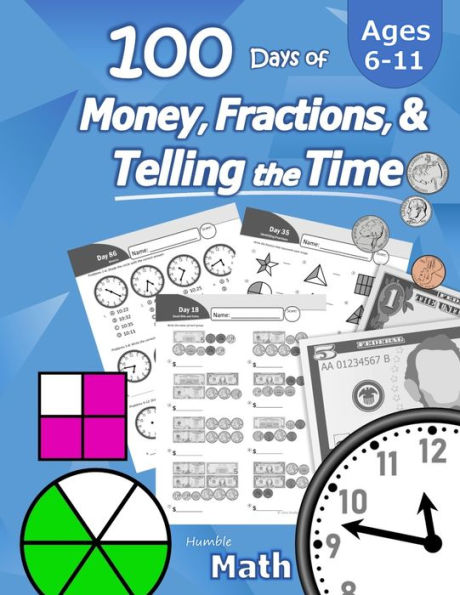 Humble Math - 100 Days of Money, Fractions, & Telling the Time: Workbook (With Answer Key): Ages 6-11 - Count Money (Counting United States Coins and Bills), Learn Fractions, Tell Time - Grades K-4