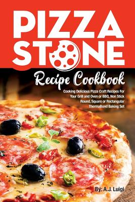 Pizza Stone Recipe Cookbook: Cooking Delicious Pizza Craft Recipes For Your Grill and Oven or BBQ, Non Stick Round, Square or Rectangular ThermaBon (Pizza Stone Recipes #1)