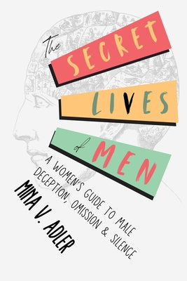 The Secret Lives of Men: A Women's Guide to Male Deception, Omission & Silence