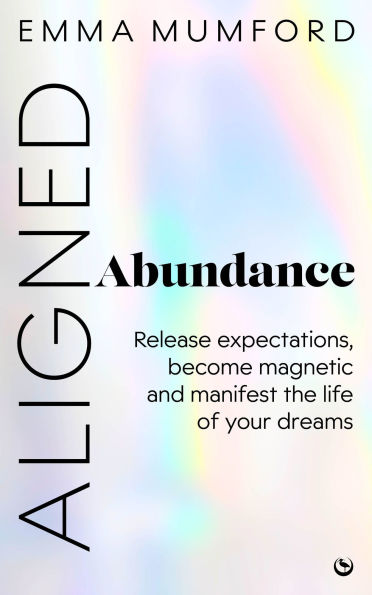Aligned Abundance: Release Expectations, Become Magnetic and Manifest the Life of Your Dreams
