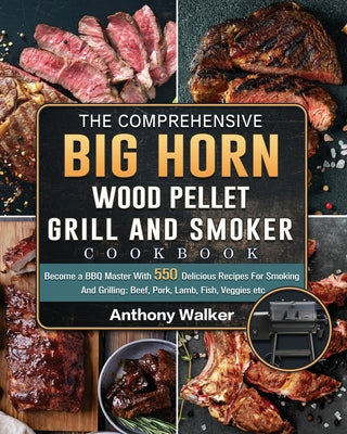 The Comprehensive BIG HORN Wood Pellet Grill And Smoker Cookbook: Become a BBQ Master With 550 Delicious Recipes For Smoking And Grilling: Beef, Pork,