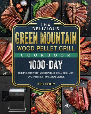The Delicious Green Mountain Wood Pellet Grill Cookbook: 1000-Day Recipes for Your Wood Pellet Grill to Enjoy Everything from ... BBQ Dishes