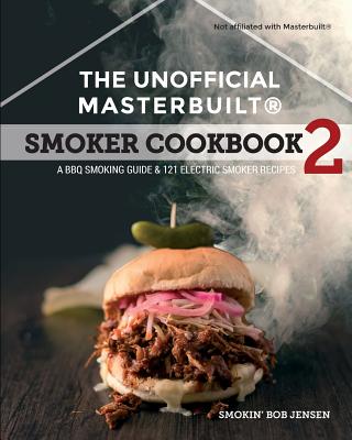 The Unofficial Masterbuilt (R) Smoker Cookbook 2: A BBQ Guide & 121 Electric Smoker Recipes (The Unofficial Masterbuilt Smoker Cookbook)