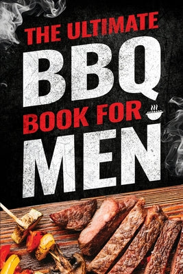 The Ultimate BBQ Book for Men: 101 Things Every Barbecue Lover Should Know