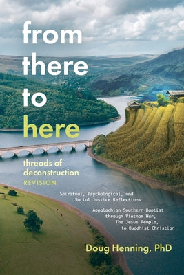 From There to Here: threads of deconstruction Spiritual, Psychological, and Social Justice Reflections Appalachian Southern Baptist through Vietnam Wa