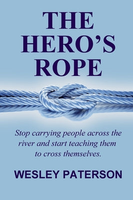 The Hero's Rope: Stop Carrying People Across the River and Start Teaching Them to Cross Themselves