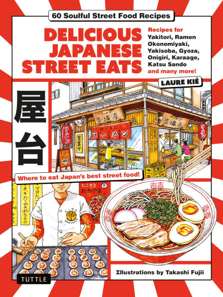 Delicious Japanese Street Eats: 60 Soulful Street Food Recipies - Yakitori, Ramen Okonomiyaki, Yakisoba, Gyoza, Onigiri, Karaage, Katsu Sando and many more!