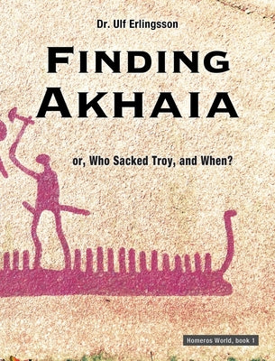 Finding Akhaia: or, Who Sacked Troy, and When? (Homeros World #1)