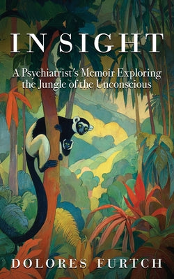 In Sight: A Psychiatrist's Memoir Exploring the Jungle of the Unconscious