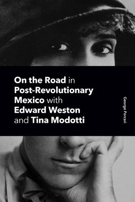 On the Road in Post-Revolutionary Mexico with Edward Weston and Tina Modotti