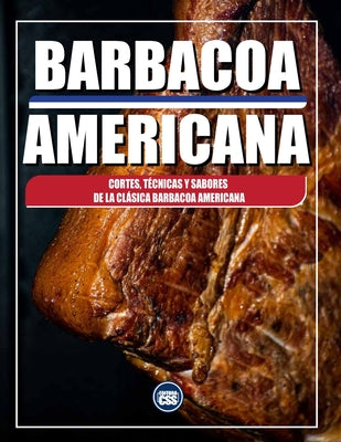 Barbacoa Americana: Cortes, Técnicas y Sabores de la Clásica Barbacoa Americana: AMERICAN BBQ - The Cuts, Techniques, and Flavors of Classic American (The BBQ #9)
