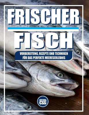 Frischer Fisch: ZUBEREITUNG, REZEPTE UND TECHNIKEN FÜR EIN PERFEKTES MEERESERLEBNIS: Eine kulinarische Reise durch Deutschlands Fischküche - von Fluss (The BBQ #11)