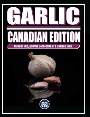 Garlic: CANADIAN EDITION: Flavour, Fire, and the Secret Life of a Humble Bulb (The BBQ #18)