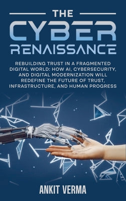 The Cyber Renaissance: Rebuilding Trust in a Fragmented Digital World: How AI, Cybersecurity, and Digital Modernization Will Redefine the Future of Tr
