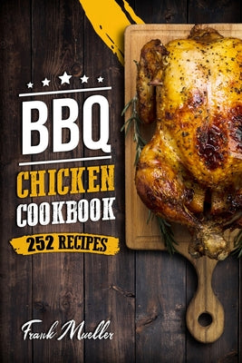 BBQ Chicken Cookbook: Master Barbecue Chicken Recipes, and the Sauces That Go with Them (Barbecue Cookbook #3)
