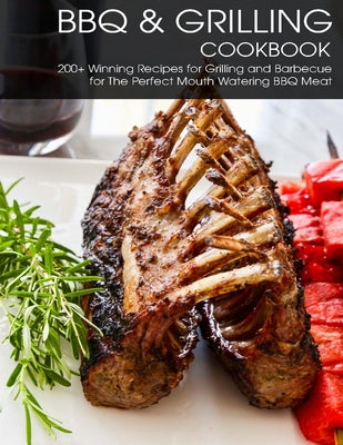 BBQ & Grilling Cookbook: 200+ Winning Recipes For Grilling and Barbecue for The Perfect Mouth Watering BBQ meat