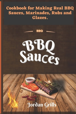 BBQ Sauсes: Cookbook for Making Real BBQ Sauces, Marinades, Rubs and Glazes