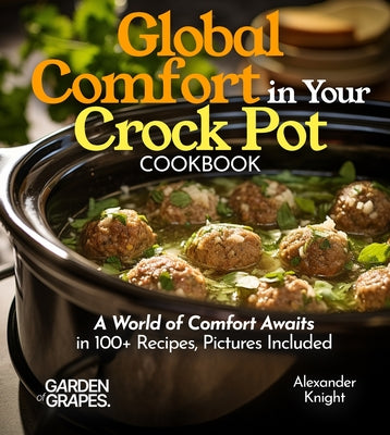 Global Comfort Crock Pot Cookbook: A World of Comfort Awaits in 100+ Recipes, With Dishes From Mongolian Beef, Spanish Paella to Alabama White BBQ Chi (Slow Cooker Collection)