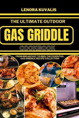 The Ultimate Outdoor Gas Griddle Cookbook: From Breakfast to BBQ: The Essential Gas Griddle Recipe Collection