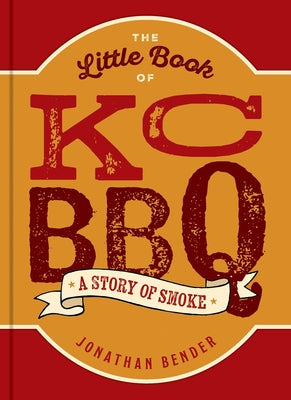 The Little Book of KC BBQ: A Story of Smoke (Little Book of . . .)