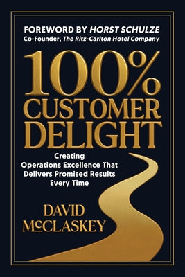 100% Customer Delight: Creating Operations Excellence That Delivers Promised Results Every Time