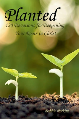 Planted: 120 Devotions for Deepening your Roots in Christ