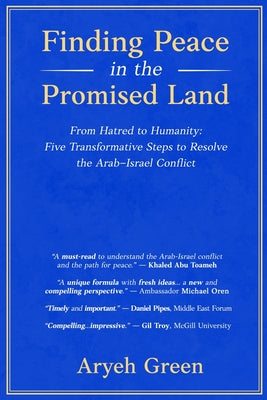 Finding Peace in the Promised Land: From Hatred to Humanity: Five Transformative Steps to Resolve the Arab-Israel Conflict