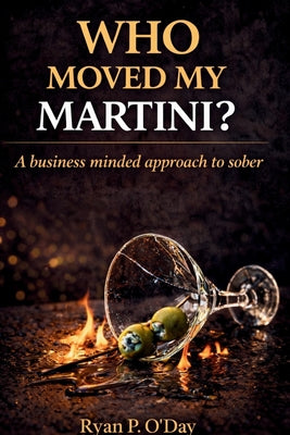 Who Moved My Martini?: A Business Minded Approach to Sober